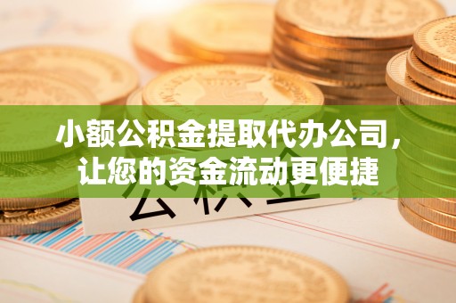 秦都小额公积金提取代办公司，让您的资金流动更便捷