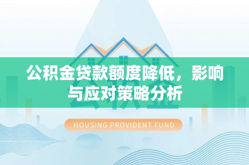 秦都公积金贷款额度降低，影响与应对策略分析