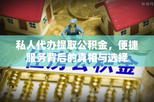 秦都私人代办提取公积金，便捷服务背后的真相与选择