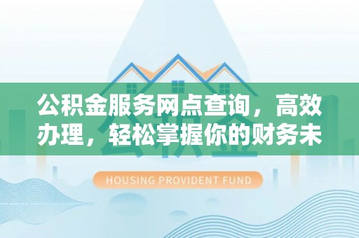秦都公积金服务网点查询，高效办理，轻松掌握你的财务未来