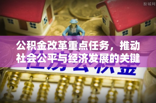 秦都公积金改革重点任务，推动社会公平与经济发展的关键一步