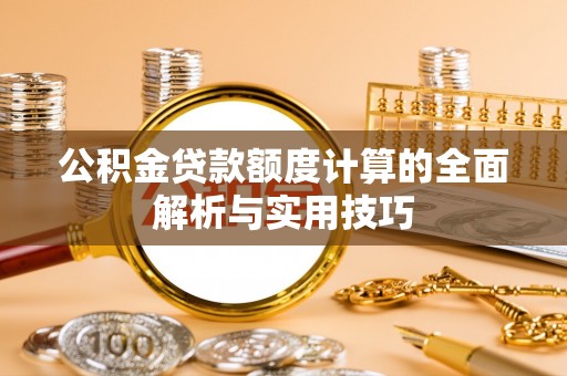 秦都公积金贷款额度计算的全面解析与实用技巧