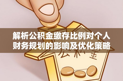 秦都解析公积金缴存比例对个人财务规划的影响及优化策略