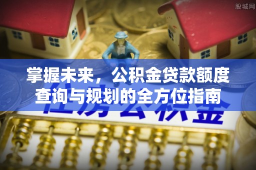 秦都掌握未来，公积金贷款额度查询与规划的全方位指南