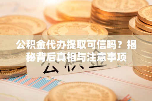 秦都公积金代办提取可信吗？揭秘背后真相与注意事项