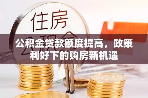 秦都公积金贷款额度提高，政策利好下的购房新机遇
