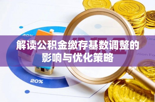 秦都解读公积金缴存基数调整的影响与优化策略
