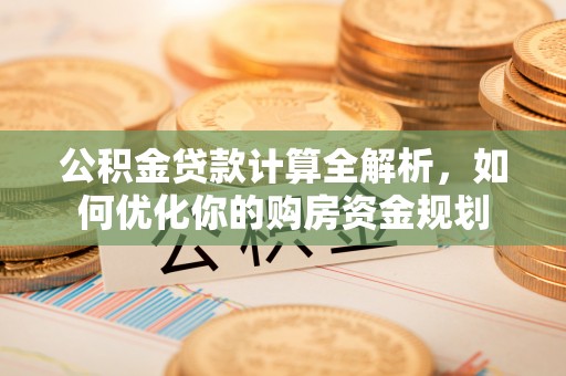 秦都公积金贷款计算全解析，如何优化你的购房资金规划