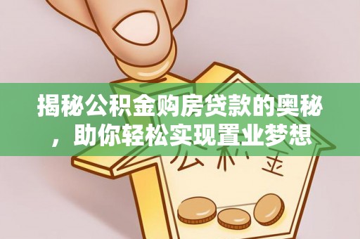 秦都揭秘公积金购房贷款的奥秘，助你轻松实现置业梦想
