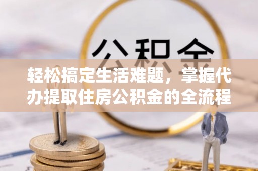秦都轻松搞定生活难题，掌握代办提取住房公积金的全流程