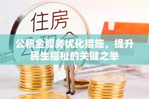 秦都公积金服务优化措施，提升民生福祉的关键之举