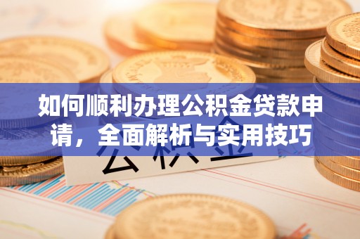 秦都如何顺利办理公积金贷款申请，全面解析与实用技巧