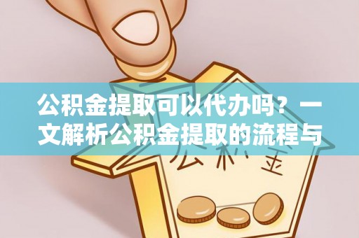 秦都公积金提取可以代办吗？一文解析公积金提取的流程与注意事项