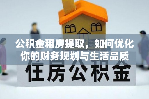 秦都公积金租房提取，如何优化你的财务规划与生活品质