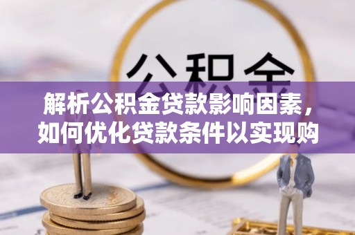 秦都解析公积金贷款影响因素，如何优化贷款条件以实现购房梦想