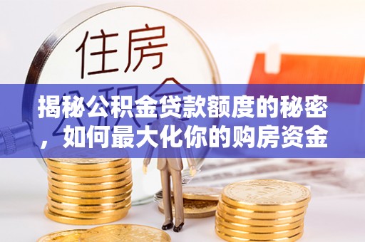 秦都揭秘公积金贷款额度的秘密，如何最大化你的购房资金