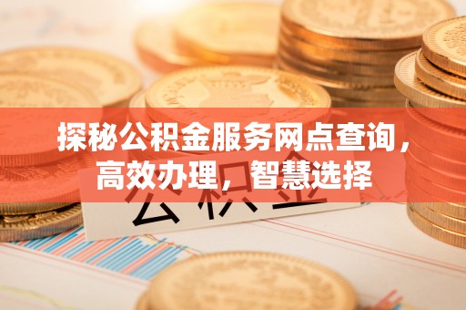 秦都探秘公积金服务网点查询，高效办理，智慧选择