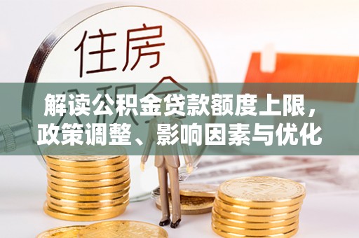 秦都解读公积金贷款额度上限，政策调整、影响因素与优化策略