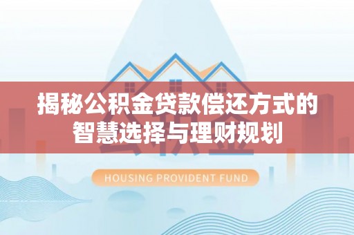 秦都揭秘公积金贷款偿还方式的智慧选择与理财规划
