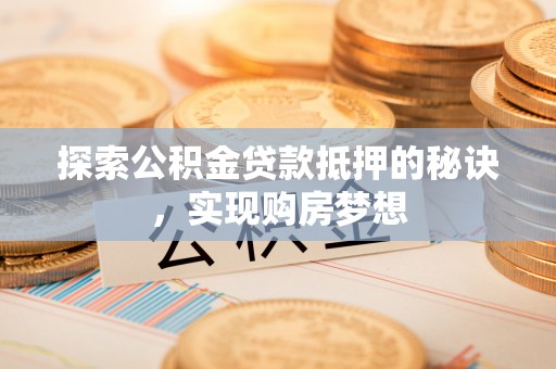 秦都探索公积金贷款抵押的秘诀，实现购房梦想