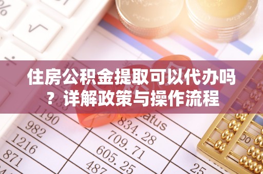 秦都住房公积金提取可以代办吗？详解政策与操作流程