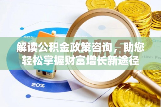 秦都解读公积金政策咨询，助您轻松掌握财富增长新途径