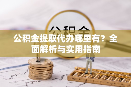 秦都公积金提取代办哪里有？全面解析与实用指南