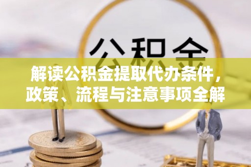 秦都解读公积金提取代办条件，政策、流程与注意事项全解析