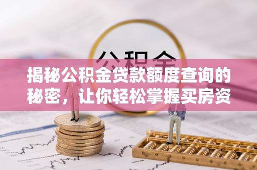 秦都揭秘公积金贷款额度查询的秘密，让你轻松掌握买房资金规划