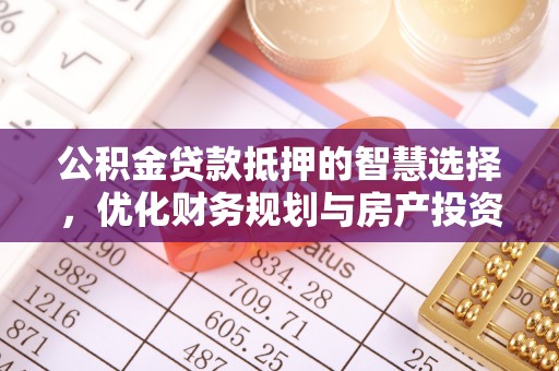 秦都公积金贷款抵押的智慧选择，优化财务规划与房产投资