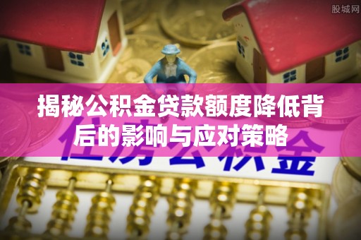秦都揭秘公积金贷款额度降低背后的影响与应对策略