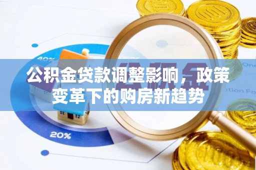 秦都公积金贷款调整影响，政策变革下的购房新趋势