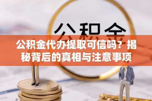 秦都公积金代办提取可信吗？揭秘背后的真相与注意事项