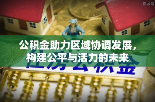 秦都公积金助力区域协调发展，构建公平与活力的未来