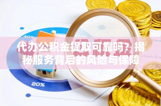 秦都代办公积金提取可靠吗？揭秘服务背后的风险与保障