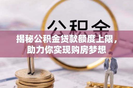 秦都揭秘公积金贷款额度上限，助力你实现购房梦想