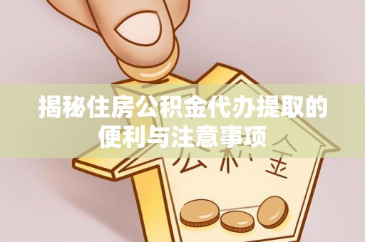 秦都揭秘住房公积金代办提取的便利与注意事项