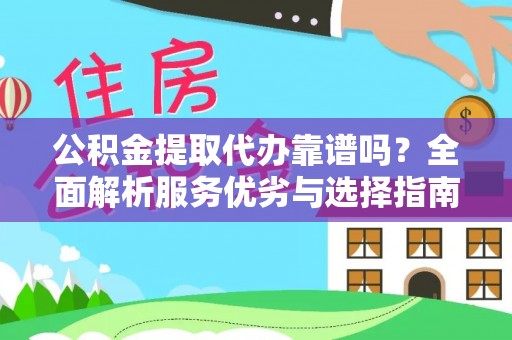 秦都公积金提取代办靠谱吗？全面解析服务优劣与选择指南