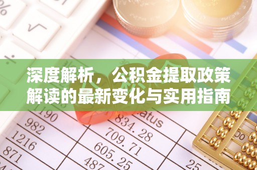 秦都深度解析，公积金提取政策解读的最新变化与实用指南