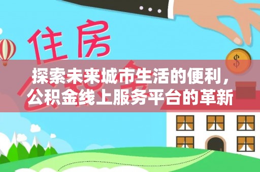 秦都探索未来城市生活的便利，公积金线上服务平台的革新与机遇