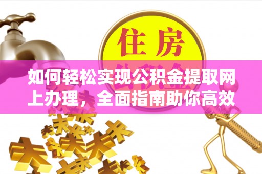 秦都如何轻松实现公积金提取网上办理，全面指南助你高效完成