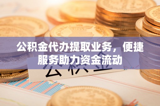 秦都公积金代办提取业务，便捷服务助力资金流动