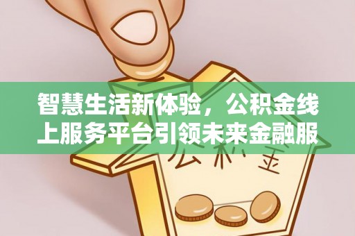 秦都智慧生活新体验，公积金线上服务平台引领未来金融服务