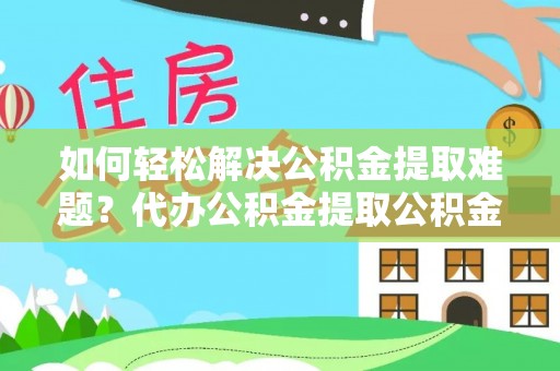 秦都如何轻松解决公积金提取难题？代办公积金提取公积金服务详解