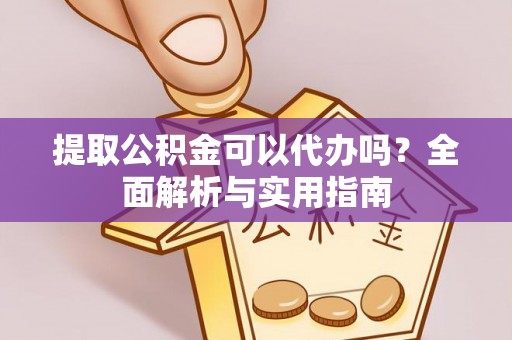 秦都提取公积金可以代办吗？全面解析与实用指南