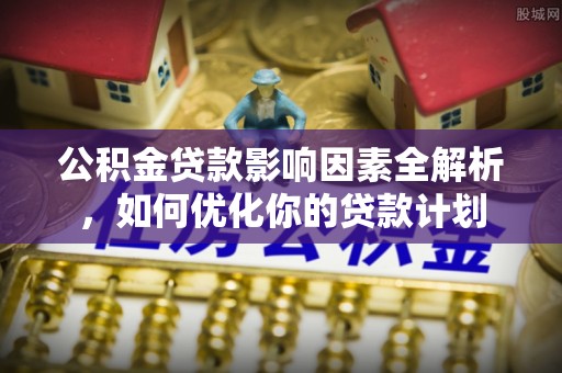 秦都公积金贷款影响因素全解析，如何优化你的贷款计划