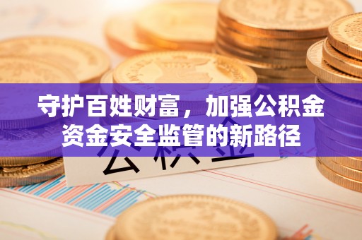 秦都守护百姓财富，加强公积金资金安全监管的新路径