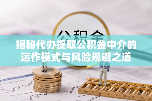秦都揭秘代办提取公积金中介的运作模式与风险规避之道