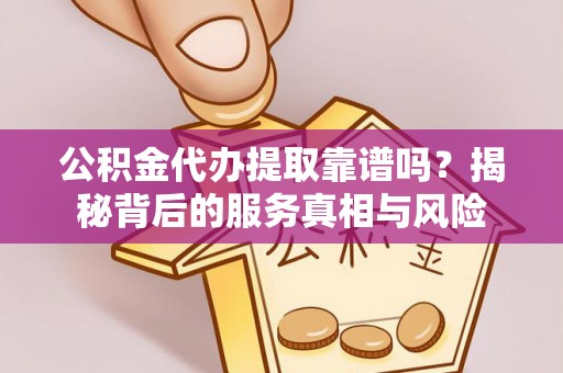 秦都公积金代办提取靠谱吗？揭秘背后的服务真相与风险