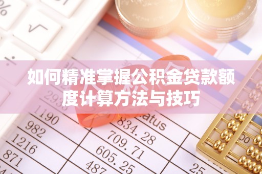 秦都如何精准掌握公积金贷款额度计算方法与技巧